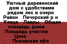 Уютный деревенский дом с удобствами, рядом лес и озеро › Район ­ Печорский р-н › Улица ­ Лавры › Общая площадь дома ­ 65 › Площадь участка ­ 40 › Цена ­ 1 420 000 - Псковская обл., Печорский р-н, Лавры д. Недвижимость » Дома, коттеджи, дачи продажа   